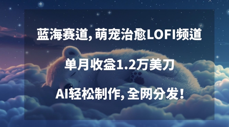 蓝海赛道，萌宠治愈LOFI频道，单月收益1.2万美刀，AI轻松制作，全网分发【揭秘】-88共享