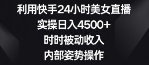 利用快手24小时美女直播，实操日入4500+，时时被动收入，内部姿势操作【揭秘】-88共享