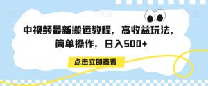 中视频最新搬运教程，高收益玩法，简单操作，日入500+【揭秘】-88共享