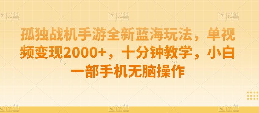 孤独战机手游全新蓝海玩法，单视频变现2000+，十分钟教学，小白一部手机无脑操作【揭秘】-88共享