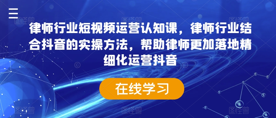 律师行业短视频运营认知课，律师行业结合抖音的实操方法，帮助律师更加落地精细化运营抖音-88共享