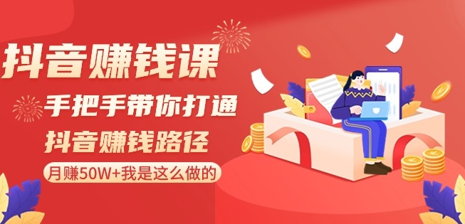 抖音赚钱课-手把手带你打通抖音赚钱路径：月赚50W+我是这么做的！-88共享