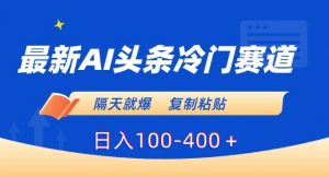 最新AI头条冷门赛道，隔天就爆，复制粘贴日入100-400＋【揭秘】-88共享