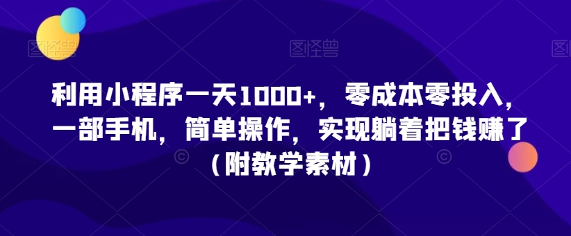 利用小程序一天1000+，零成本零投入，一部手机，简单操作，实现躺着把钱赚了（附教学素材）【揭秘】-88共享