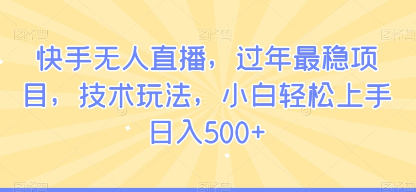 快手无人直播，过年最稳项目，技术玩法，小白轻松上手日入500+【揭秘】-88共享