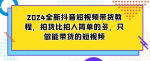 2024全新抖音短视频带货教程,拍货比拍人简单的多,只做能带货的短视频-88共享