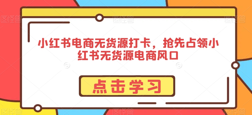 小红书电商无货源打卡，抢先占领小红书无货源电商风口-88共享