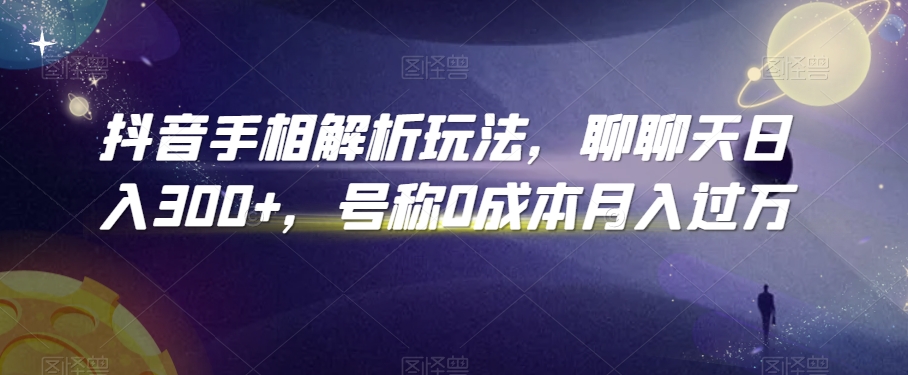 抖音手相解析玩法，聊聊天日入300+，号称0成本月入过万【揭秘】-88共享