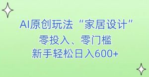 AI家居设计，简单好上手，新手小白什么也不会的，都可以轻松日入500+【揭秘】-88共享