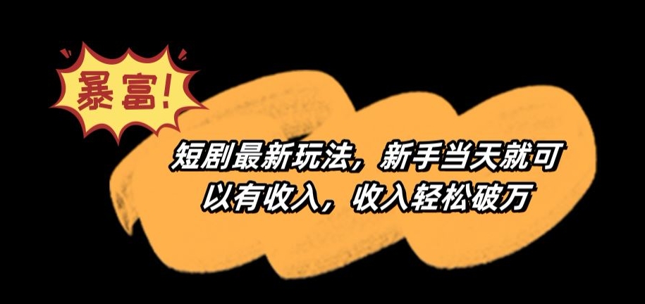 短剧最新玩法，新手当天就可以有收入，收入轻松破万【揭秘】-88共享