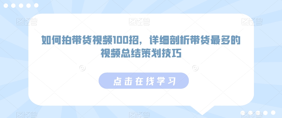 如何拍带货视频100招，详细剖析带货最多的视频总结策划技巧-88共享