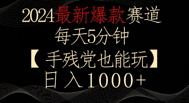2024最新爆款赛道，每天5分钟，手残党也能玩，轻松日入1000+【揭秘】-88共享
