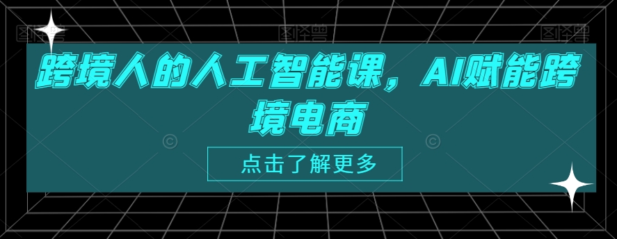 跨境人的人工智能课，AI赋能跨境电商-88共享