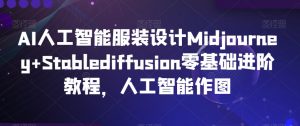AI人工智能服装设计Midjourney+Stablediffusion零基础进阶教程,人工智能作图-88共享