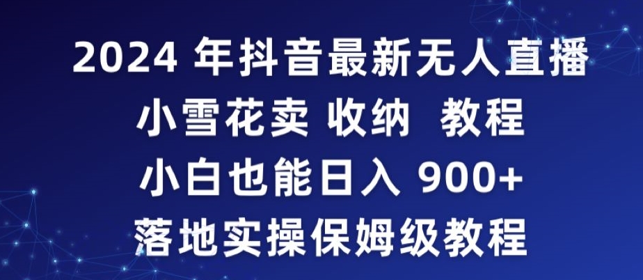 2024年抖音最新无人直播小雪花卖收纳教程，小白也能日入900+落地实操保姆级教程【揭秘】-88共享
