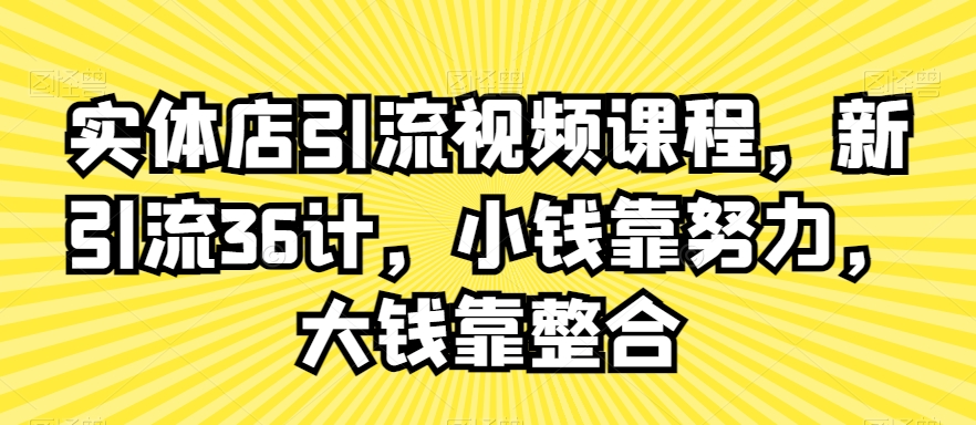 实体店引流视频课程，新引流36计，小钱靠努力，大钱靠整合-88共享