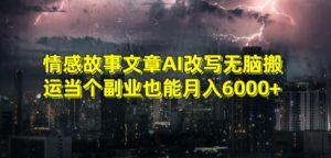 情感故事文章AI改写无脑搬运当个副业也能月入6000+【揭秘】-88共享