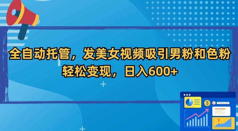 全自动托管，发美女视频吸引男粉和色粉，轻松变现，日入600+【揭秘】-88共享