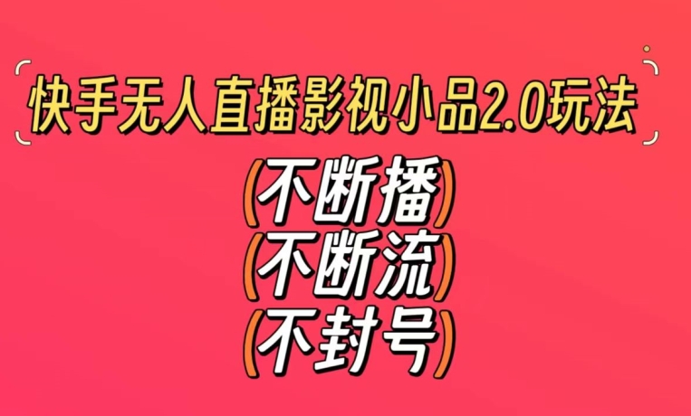 快手无人直播影视小品2.0玩法，不断流，不封号，不需要会剪辑，每天能稳定500-1000+【揭秘】-88共享