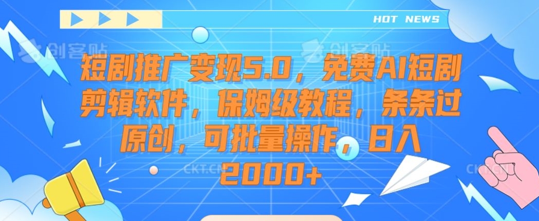 短剧推广变现5.0，免费AI短剧剪辑软件，保姆级教程，条条过原创，可批量操作，日入2000+【揭秘】-88共享