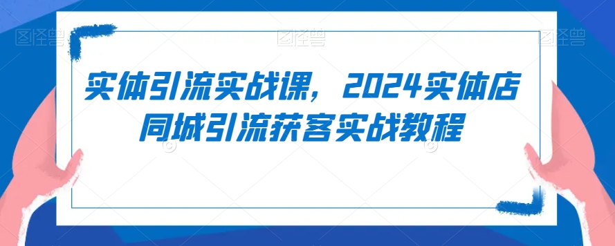 实体引流实战课，2024实体店同城引流获客实战教程-88共享