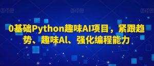 0基础Python趣味AI项目,紧跟趋势、趣味Al、强化编程能力-88共享