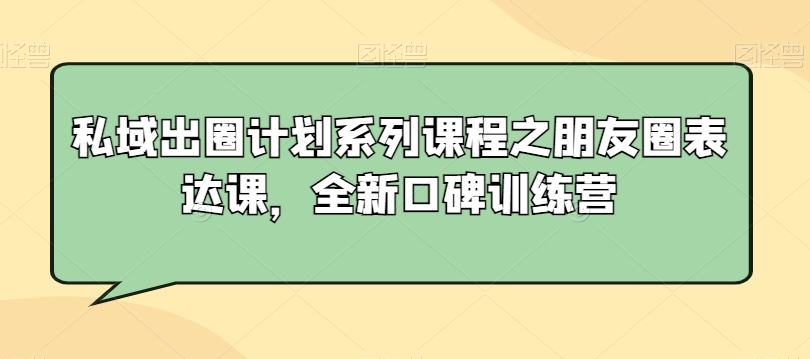 私域出圈计划系列课程之朋友圈表达课，全新口碑训练营-88共享