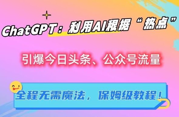 ChatGPT：利用AI根据“热点”引爆今日头条、公众号流量，无需魔法，保姆级教程【揭秘】-88共享
