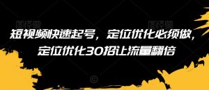 短视频快速起号,定位优化必须做,定位优化30招让流量翻倍-88共享