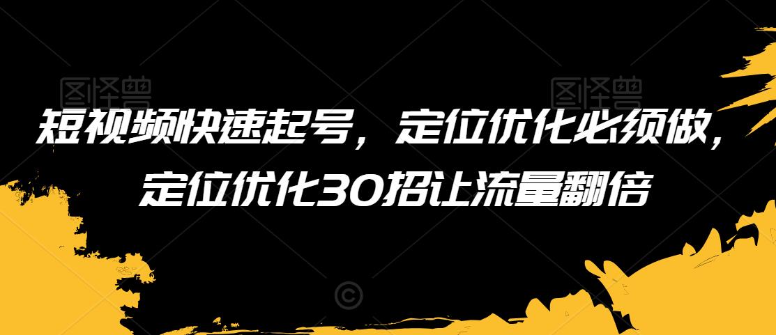 短视频快速起号，定位优化必须做，定位优化30招让流量翻倍-88共享