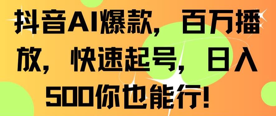 抖音AI爆款，百万播放，快速起号，日入500你也能行【揭秘】-88共享