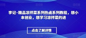 李记·精品凉拌菜系列热卤系列教程,想小本创业,想学习凉拌菜的进-88共享