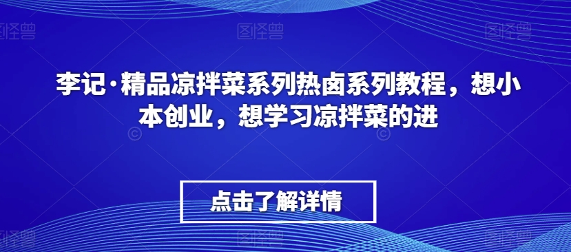 李记·精品凉拌菜系列热卤系列教程，想小本创业，想学习凉拌菜的进-88共享