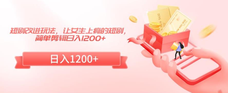 短剧改进玩法，让女生上瘾的短剧，简单剪辑日入1200+【揭秘】-88共享