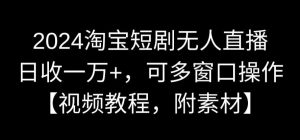 2024淘宝短剧无人直播，日收一万+，可多窗口操作【视频教程，附素材】【揭秘】-88共享