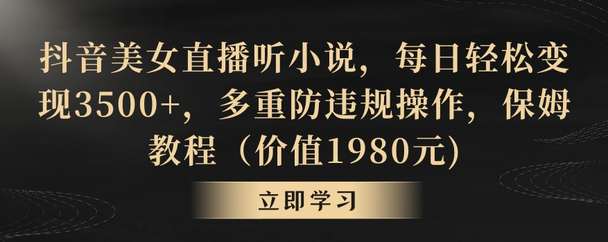 抖音美女直播听小说，每日轻松变现3500+，多重防违规操作，保姆教程（价值1980元)【揭秘】-88共享