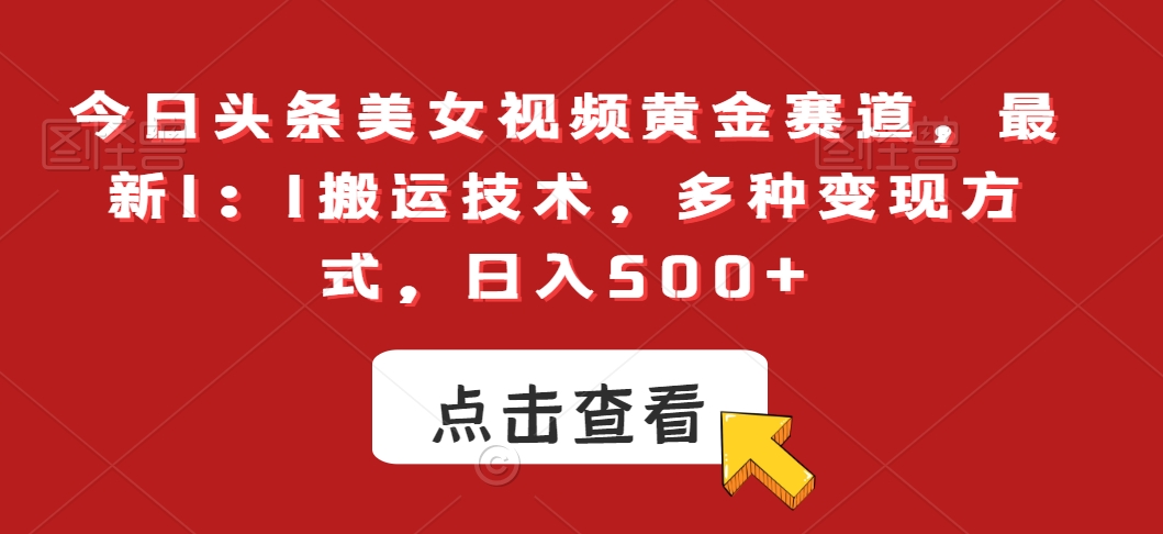 今日头条美女视频黄金赛道，最新1：1搬运技术，多种变现方式，日入500+【揭秘】-88共享