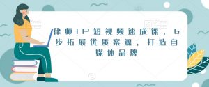 律师IP短视频速成课,6步拓展优质案源,打造自媒体品牌-88共享