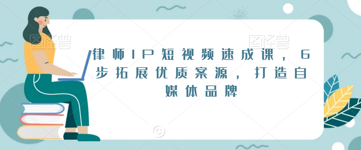律师IP短视频速成课，6步拓展优质案源，打造自媒体品牌-88共享