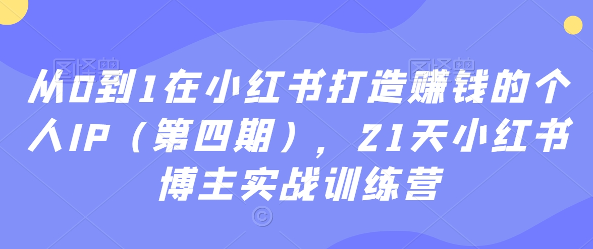从0到1在小红书打造赚钱的个人IP（第四期），21天小红书博主实战训练营-88共享