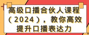 高级口播合伙人课程(2024),教你高效提升口播表达力-88共享