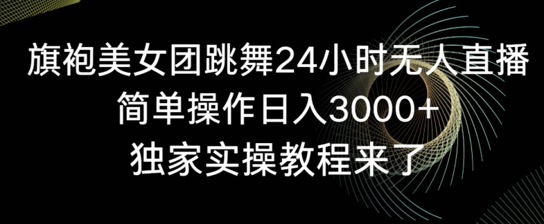 旗袍美女团跳舞24小时无人直播，简单操作日入3000+，独家实操教程来了【揭秘】-88共享