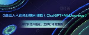 0基础人人都能玩赚AI课程(ChaiGPT+MidJourney),AI时代拉开差距,立即行动更重要-88共享