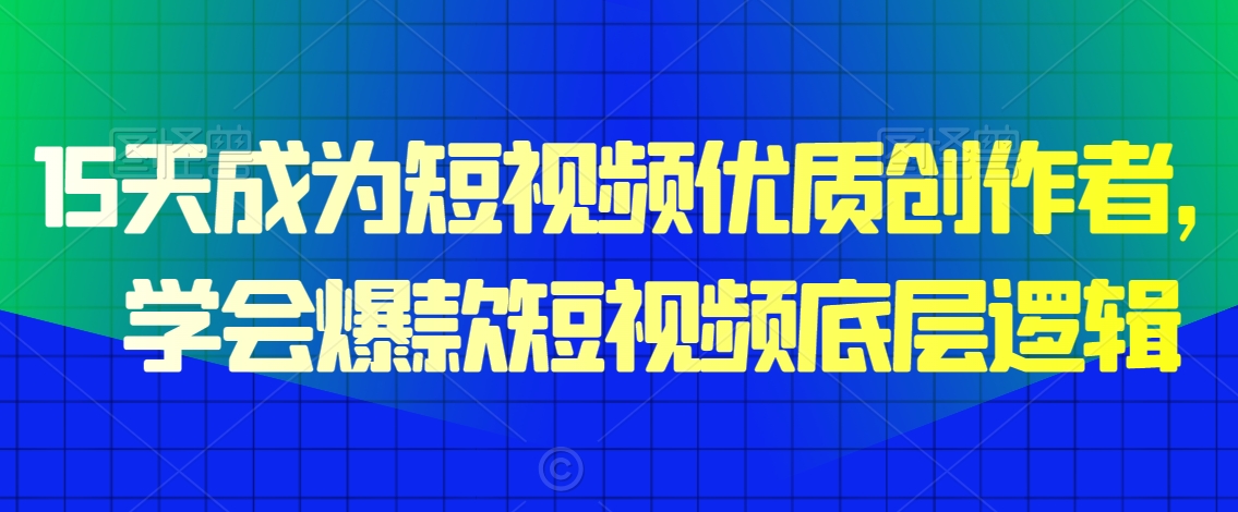 15天成为短视频优质创作者，​学会爆款短视频底层逻辑-88共享