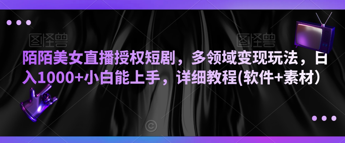 陌陌美女直播授权短剧，多领域变现玩法，日入1000+小白能上手，详细教程(软件+素材）【揭秘】-88共享