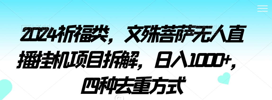 2024祈福类，文殊菩萨无人直播挂机项目拆解，日入1000+，四种去重方式【揭秘】-88共享