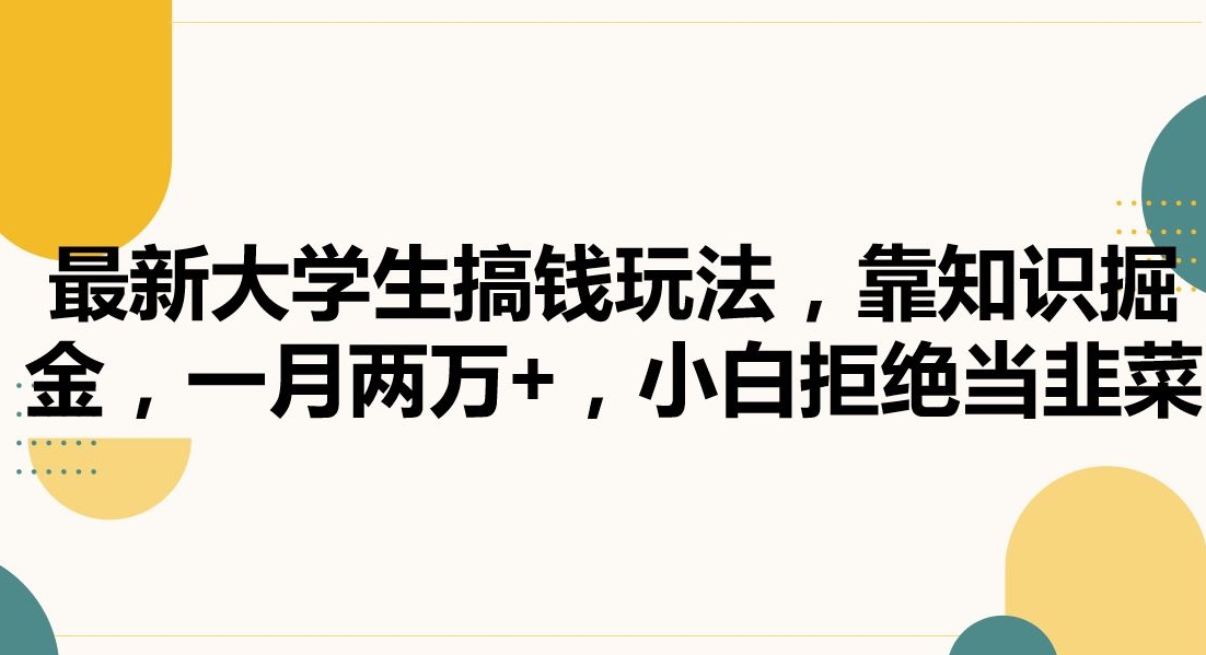 最新大学生搞钱玩法，靠知识掘金，一月两万+，小白拒绝当韭菜【揭秘】-88共享