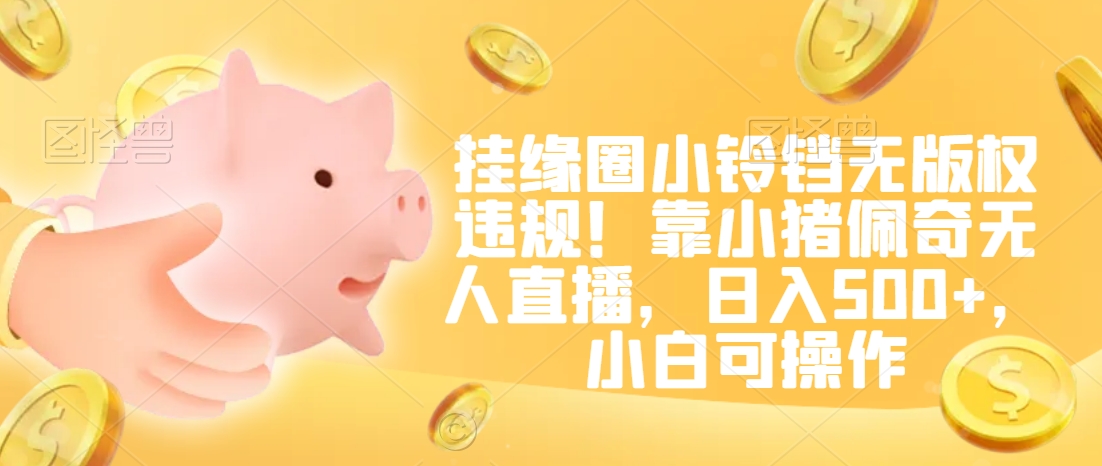 挂缘圈小铃铛无版权违规！靠小猪佩奇无人直播，日入500+，小白可操作【揭秘】-88共享