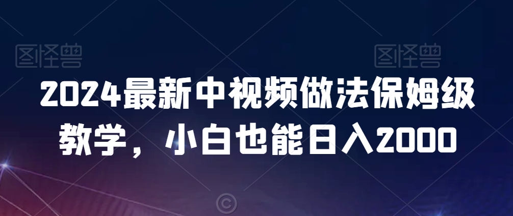 2024最新中视频做法保姆级教学，小白也能日入2000【揭秘】-88共享