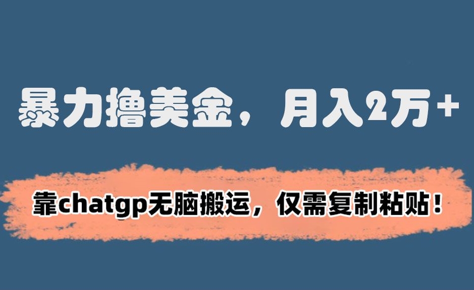 暴力撸美金，月入2万+！靠chatgp无脑搬运，仅需复制粘贴【揭秘】-88共享
